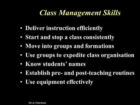 Dr A J Davison Class Management Skills Deliver instruction efficiently Start and stop a class consistently Move into groups and formations Use groups to.