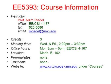 EE5393: Course Information Instructor Prof. Marc Riedel office: EE/CSi 4-167 tel: 625-6086   Credits: 3 Meeting time: