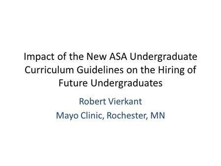 Impact of the New ASA Undergraduate Curriculum Guidelines on the Hiring of Future Undergraduates Robert Vierkant Mayo Clinic, Rochester, MN.