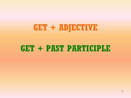 1 GET + ADJECTIVE GET + PAST PARTICIPLE. 2 I am getting hungry. Let’s eat.