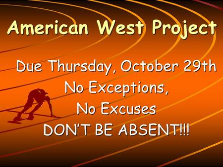 American West Project Due Thursday, October 29th No Exceptions, No Excuses DON’T BE ABSENT!!!