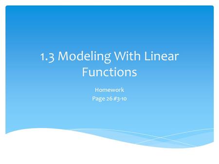 1.3 Modeling With Linear Functions Homework Page 26 #3-10.