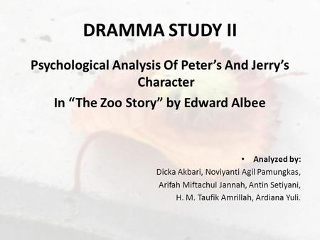 DRAMMA STUDY II Psychological Analysis Of Peter’s And Jerry’s Character In “The Zoo Story” by Edward Albee Analyzed by: Dicka Akbari, Noviyanti Agil Pamungkas,