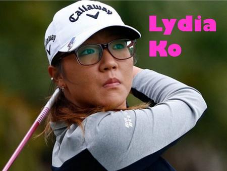 Lydia Ko Lydia Ko. Tina Hyon had Lydia on the 24 th of April 1997 in Seoul Korea.