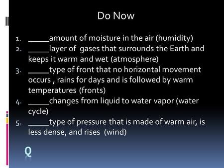 1.qa Do Now 1. _____amount of moisture in the air (humidity) 2. _____layer of gases that surrounds the Earth and keeps it warm and wet (atmosphere) 3.