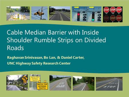 Cable Median Barrier with Inside Shoulder Rumble Strips on Divided Roads Raghavan Srinivasan, Bo Lan, & Daniel Carter, UNC Highway Safety Research Center.