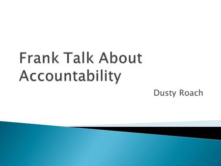 Dusty Roach.  When you think of being held accountable, what thoughts immediately come to mind?  What does being held accountable mean to you? Traditionally.