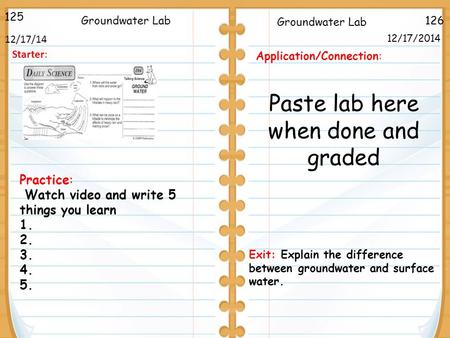 126 Groundwater Lab 12/17/2014 125 12/17/14 Starter: Practice: Watch video and write 5 things you learn 1. 2. 3. 4. 5. Application/Connection: Paste lab.