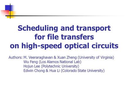 Scheduling and transport for file transfers on high-speed optical circuits Authors: M. Veeraraghavan & Xuan Zheng (University of Virginia) Wu Feng (Los.