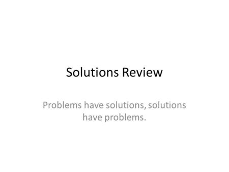 Solutions Review Problems have solutions, solutions have problems.