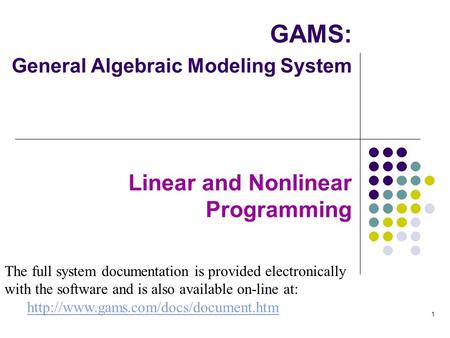 GAMS: General Algebraic Modeling System Linear and Nonlinear Programming The full system documentation is provided electronically with the software.