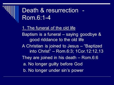 Death & resurrection - Rom.6:1-4 1. The funeral of the old life Baptism is a funeral – saying goodbye & good riddance to the old life A Christian is joined.