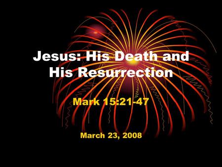 Jesus: His Death and His Resurrection Mark 15:21-47 March 23, 2008.