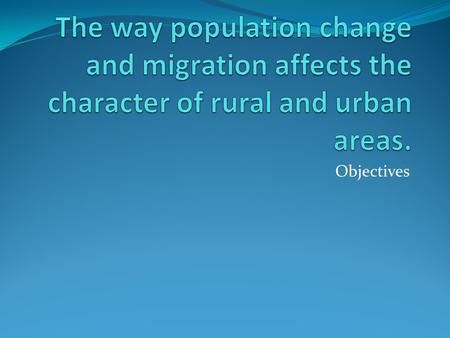 Objectives. MEDCS Compare and contrast the population pyramids – what do they show about rural and urban areas? Newcastle –upon TyneNorthumberland UK.