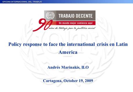 Policy response to face the international crisis en Latin America Andrés Marinakis, ILO Cartagena, October 19, 2009.