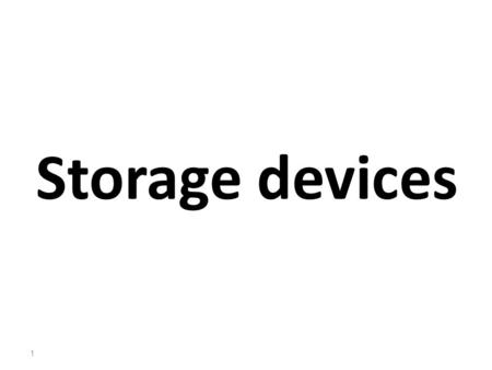 Storage devices 1. Storage Storage device : stores data and programs permanently its retained after the power is turned off. The most common type of storage.