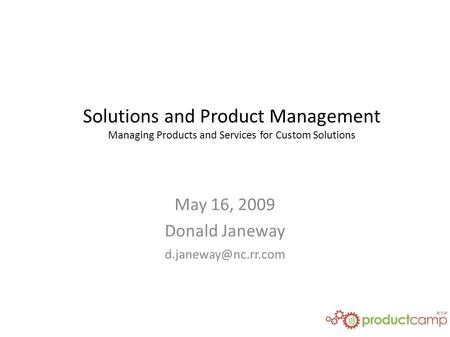 May 16, 2009 Donald Janeway Solutions and Product Management Managing Products and Services for Custom Solutions.