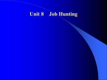 Unit 8 Job Hunting. Teaching Plan and Time Arrangement I First Period of Class(50 minutes) 1 Introduction to the topic(25 minutes) 1> Warming-up questions(10.