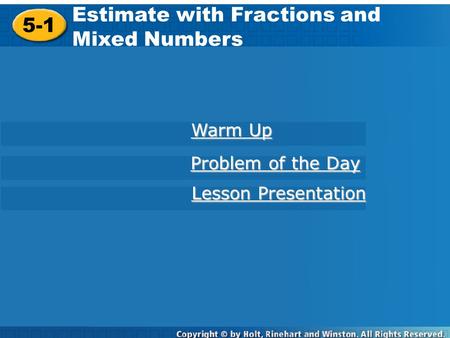 5-1 Estimate with Fractions and Mixed Numbers Warm Up Warm Up Problem of the Day Problem of the Day Lesson Presentation Lesson Presentation.