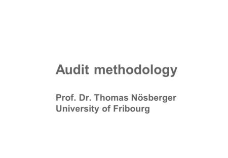 Audit methodology Prof. Dr. Thomas Nösberger University of Fribourg.