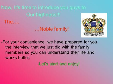 Now, It's time to introduce you guys to Our highness!!! The…. …Noble family! -For your convenience, we have prepared for you the interview that we just.