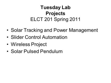 Tuesday Lab Projects ELCT 201 Spring 2011 Solar Tracking and Power Management Slider Control Automation Wireless Project Solar Pulsed Pendulum.