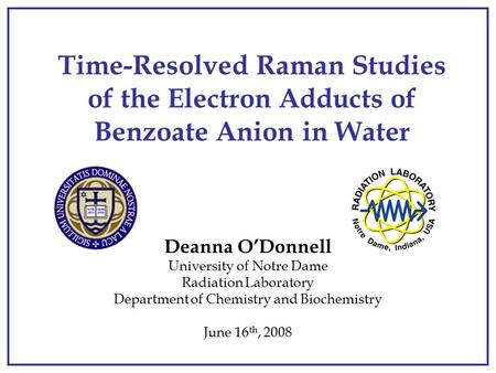 1 Time-Resolved Raman Studies of the Electron Adducts of Benzoate Anion in Water Deanna O’Donnell University of Notre Dame Radiation Laboratory Department.