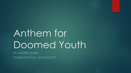 Anthem for Doomed Youth BY: WILFRED OWEN POWER POINT BY: JACOB SCOTT.