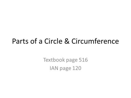 Parts of a Circle & Circumference Textbook page 516 IAN page 120.