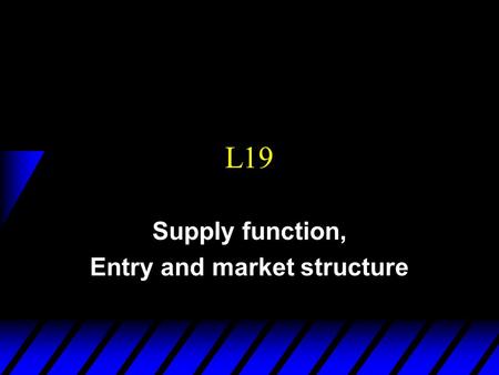 L19 Supply function, Entry and market structure. Today:  Partial equilibrium model (one industry)  Producers with cost functions  Questions -Equilibrium.