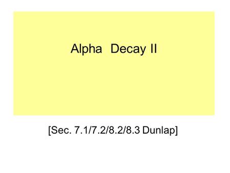 Alpha Decay II [Sec. 7.1/7.2/8.2/8.3 Dunlap]. The one-body model of α-decay assumes that the α-particle is preformed in the nucleus, and confined to the.