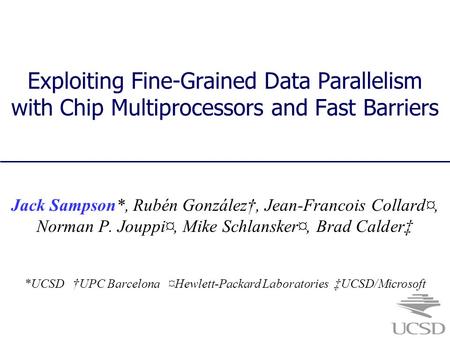 Exploiting Fine-Grained Data Parallelism with Chip Multiprocessors and Fast Barriers Jack Sampson*, Rubén González†, Jean-Francois Collard¤, Norman P.