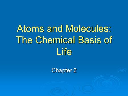 Atoms and Molecules: The Chemical Basis of Life Chapter 2.