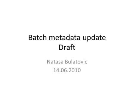 Batch metadata update Draft Natasa Bulatovic 14.06.2010.