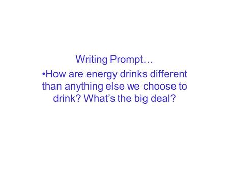 Writing Prompt… How are energy drinks different than anything else we choose to drink? What’s the big deal?