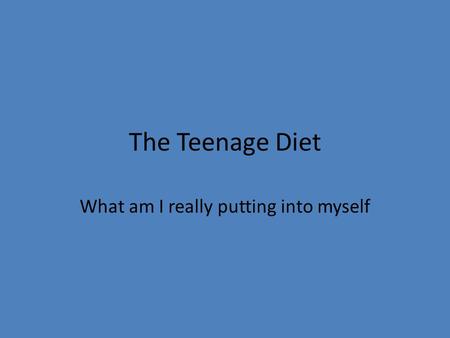 The Teenage Diet What am I really putting into myself.