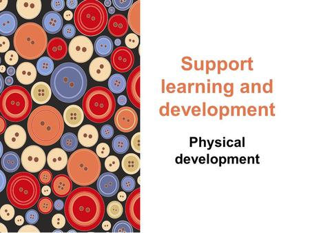 Support learning and development Physical development.