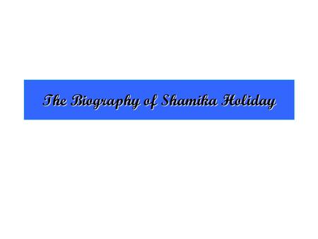 The Biography of Shamika Holiday Birth Shamika Monique Holiday Born on November 8 th, 1992 I am 16 years old Born and raised in Pittsburgh.