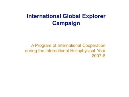 A Program of International Cooperation during the International Heliophysical Year 2007-8 International Global Explorer Campaign.