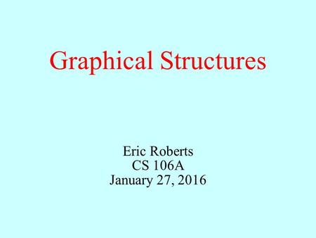 Graphical Structures Eric Roberts CS 106A January 27, 2016.