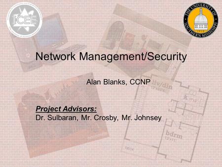 Network Management/Security Alan Blanks, CCNP Project Advisors: Dr. Sulbaran, Mr. Crosby, Mr. Johnsey.