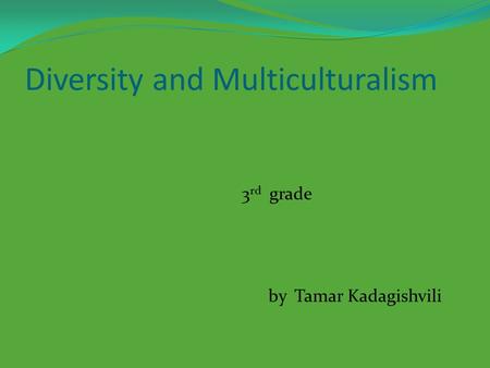 Diversity and Multiculturalism 3 rd grade by Tamar Kadagishvili.