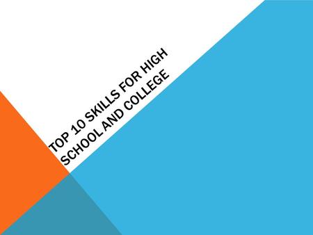 TOP 10 SKILLS FOR HIGH SCHOOL AND COLLEGE. 1. TIME MANAGEMENT There are just 24 hours in each day. Manage your time wisely and you'll get the maximum.