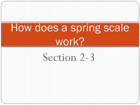 Section 2-3 How does a spring scale work?. Force vs. Weight Force Weight The basic unit of force in the metric system is the Newton (N). On Earth, it.