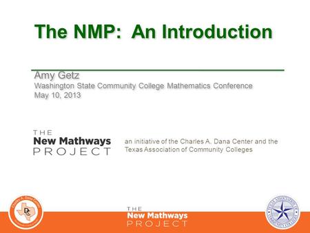 The NMP: An Introduction Amy Getz Washington State Community College Mathematics Conference May 10, 2013 Amy Getz Washington State Community College Mathematics.