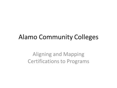 Alamo Community Colleges Aligning and Mapping Certifications to Programs.