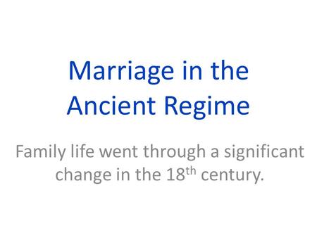 Marriage in the Ancient Regime Family life went through a significant change in the 18 th century.