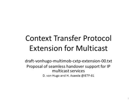 Context Transfer Protocol Extension for Multicast draft-vonhugo-multimob-cxtp-extension-00.txt Proposal of seamless handover support for IP multicast services.