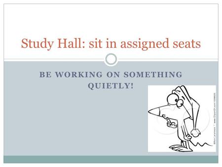 BE WORKING ON SOMETHING QUIETLY! Study Hall: sit in assigned seats.