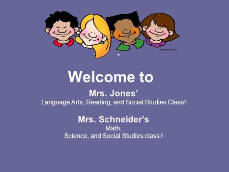 Welcome to Mrs. Jones’ Language Arts, Reading, and Social Studies Class! Mrs. Schneider’s Math, Science, and Social Studies class !